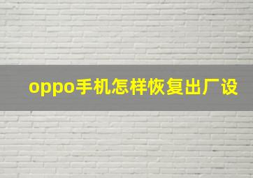 oppo手机怎样恢复出厂设