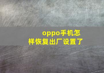 oppo手机怎样恢复出厂设置了