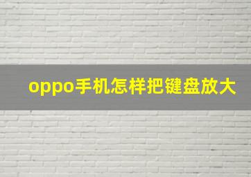 oppo手机怎样把键盘放大