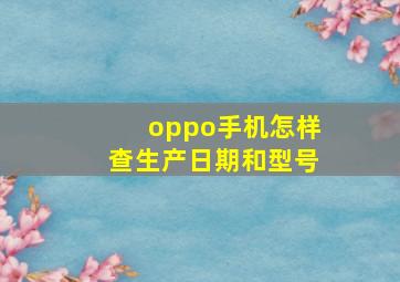 oppo手机怎样查生产日期和型号