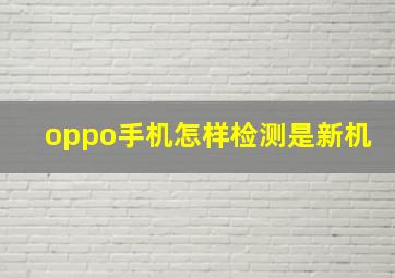 oppo手机怎样检测是新机