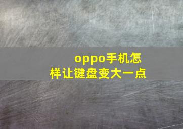 oppo手机怎样让键盘变大一点