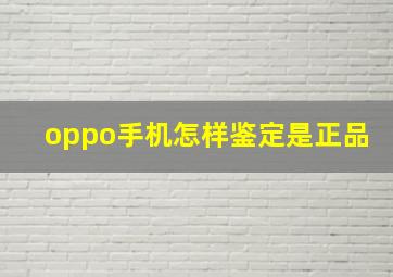 oppo手机怎样鉴定是正品