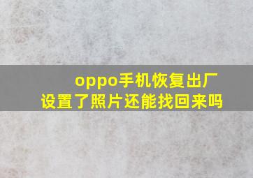 oppo手机恢复出厂设置了照片还能找回来吗