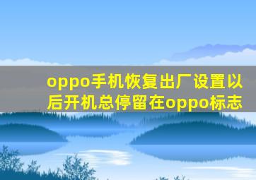 oppo手机恢复出厂设置以后开机总停留在oppo标志