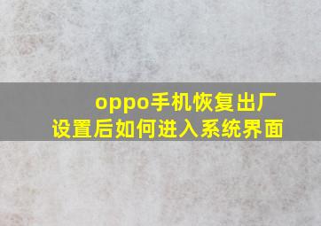 oppo手机恢复出厂设置后如何进入系统界面