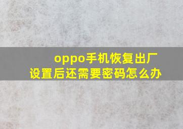 oppo手机恢复出厂设置后还需要密码怎么办