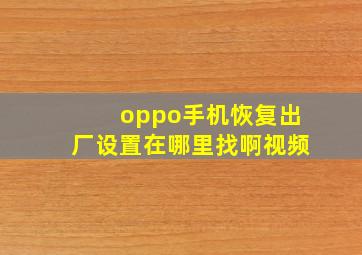 oppo手机恢复出厂设置在哪里找啊视频