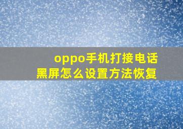 oppo手机打接电话黑屏怎么设置方法恢复