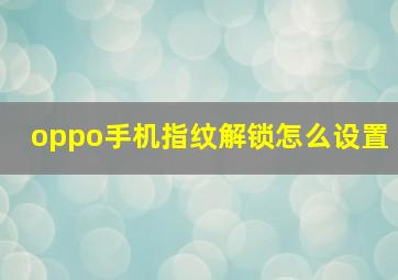 oppo手机指纹解锁怎么设置