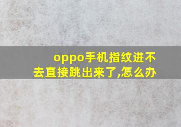 oppo手机指纹进不去直接跳出来了,怎么办