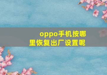 oppo手机按哪里恢复出厂设置呢