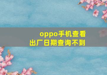 oppo手机查看出厂日期查询不到