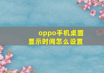 oppo手机桌面显示时间怎么设置