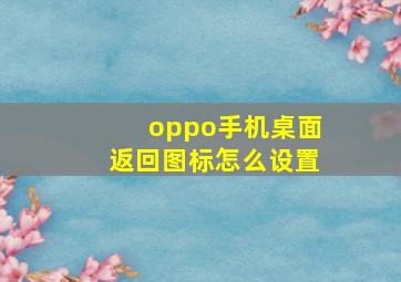 oppo手机桌面返回图标怎么设置