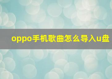 oppo手机歌曲怎么导入u盘