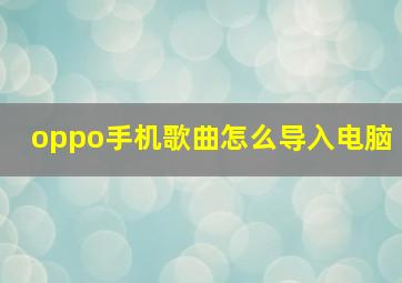 oppo手机歌曲怎么导入电脑