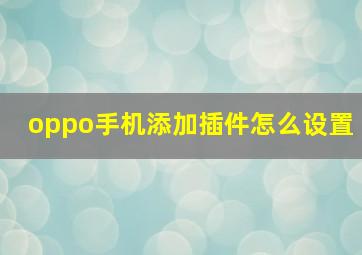 oppo手机添加插件怎么设置