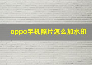 oppo手机照片怎么加水印