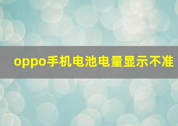 oppo手机电池电量显示不准