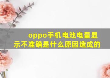 oppo手机电池电量显示不准确是什么原因造成的