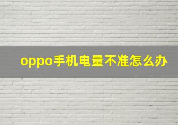 oppo手机电量不准怎么办