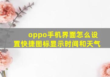 oppo手机界面怎么设置快捷图标显示时间和天气