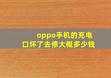 oppo手机的充电口坏了去修大概多少钱