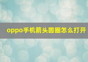 oppo手机箭头圆圈怎么打开