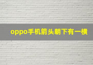 oppo手机箭头朝下有一横