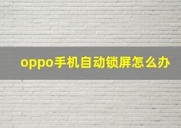 oppo手机自动锁屏怎么办