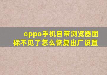 oppo手机自带浏览器图标不见了怎么恢复出厂设置