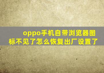 oppo手机自带浏览器图标不见了怎么恢复出厂设置了