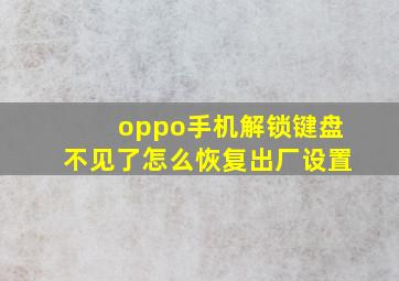 oppo手机解锁键盘不见了怎么恢复出厂设置