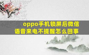 oppo手机锁屏后微信语音来电不提醒怎么回事