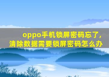 oppo手机锁屏密码忘了,清除数据需要锁屏密码怎么办