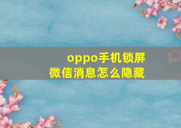 oppo手机锁屏微信消息怎么隐藏