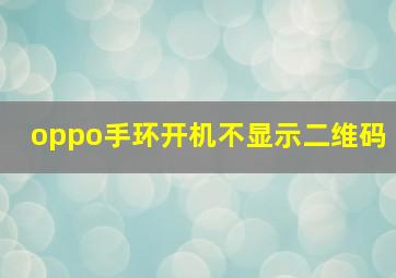 oppo手环开机不显示二维码