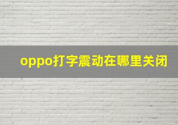 oppo打字震动在哪里关闭