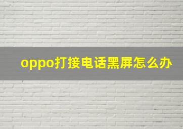 oppo打接电话黑屏怎么办