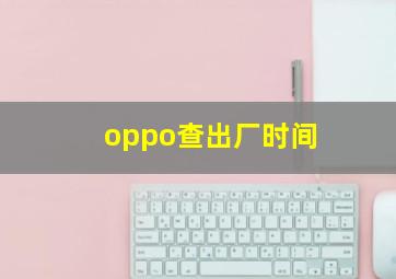 oppo查出厂时间