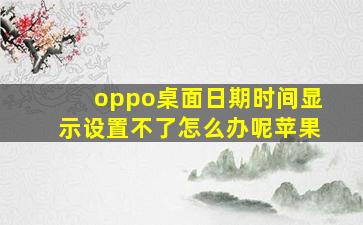 oppo桌面日期时间显示设置不了怎么办呢苹果