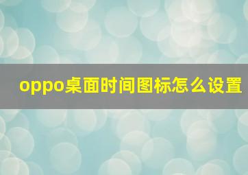 oppo桌面时间图标怎么设置