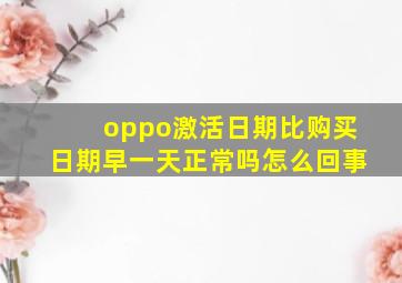 oppo激活日期比购买日期早一天正常吗怎么回事