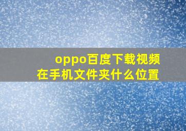 oppo百度下载视频在手机文件夹什么位置