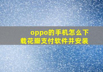 oppo的手机怎么下载花瓣支付软件并安装