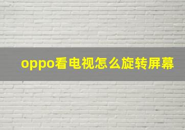 oppo看电视怎么旋转屏幕