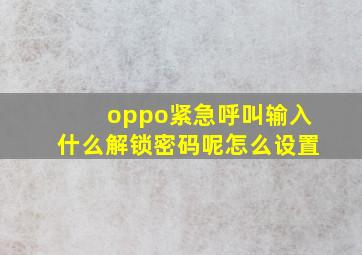 oppo紧急呼叫输入什么解锁密码呢怎么设置