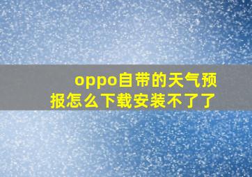 oppo自带的天气预报怎么下载安装不了了