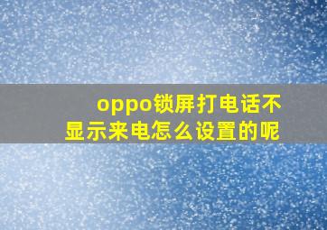 oppo锁屏打电话不显示来电怎么设置的呢